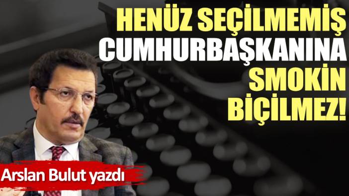 Henüz seçilmemiş Cumhurbaşkanına smokin biçilmez!