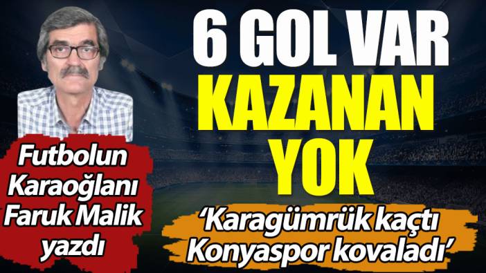 6 gol var kazanan yok. 'Karagümrük kaçtı Konyaspor kovaladı'