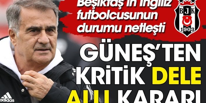 Şenol Güneş'in Dele Alli kararı belli oldu