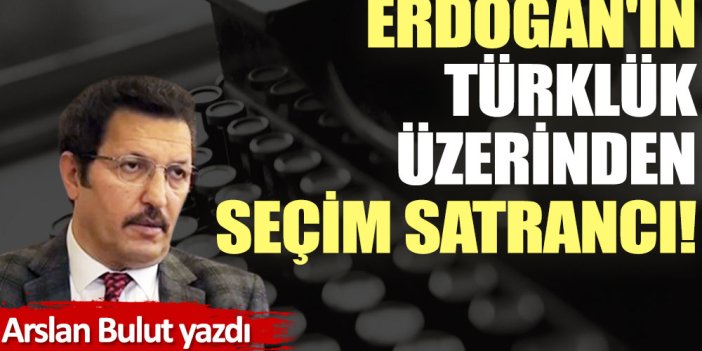 Erdoğan'ın Türklük üzerinden seçim satrancı!