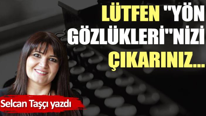 Lütfen ''yön gözlükleri''nizi çıkarınız…