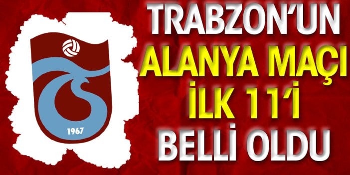 Trabzonspor'un Alanya maçı ilk 11'i belli oldu