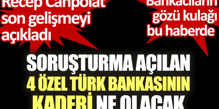 Soruşturma açılan 4 özel Türk bankasının kaderi ne olacak. Recep Canpolat son gelişmeyi açıkladı