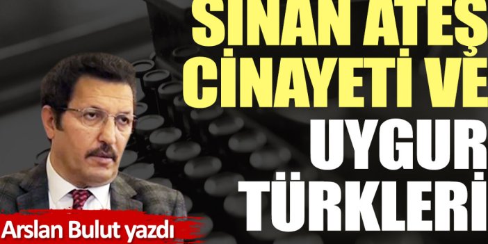 Sinan Ateş cinayeti ve Uygur Türkleri...