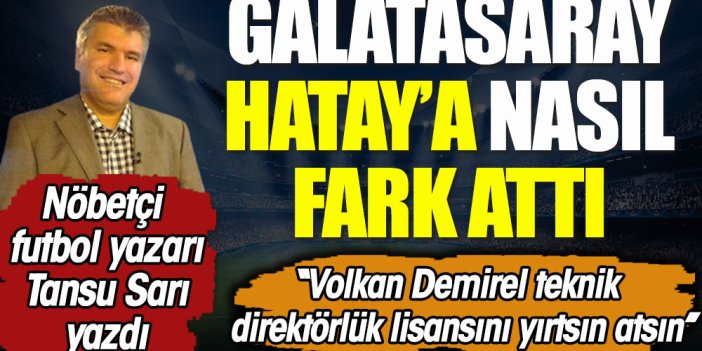 Galatasaray Hatay'a nasıl fark attı? ''Volkan Demirel teknik direktörlük lisansını yırtsın atsın''