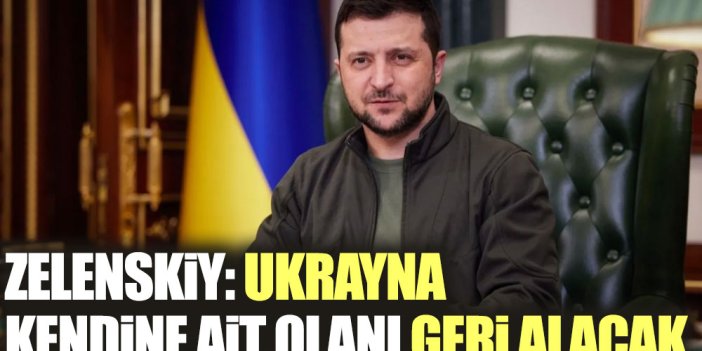 Zelenskiy: Ukrayna kendine ait olanı geri alacak