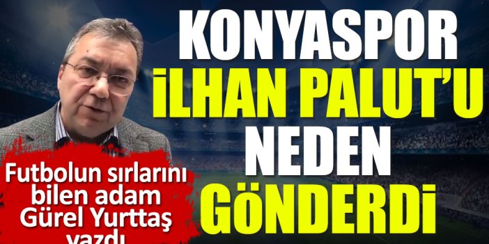 İlhan Palut'u Konyaspor neden gönderdi