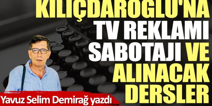 Kılıçdaroğlu'na TV reklamı sabotajı ve alınacak dersler