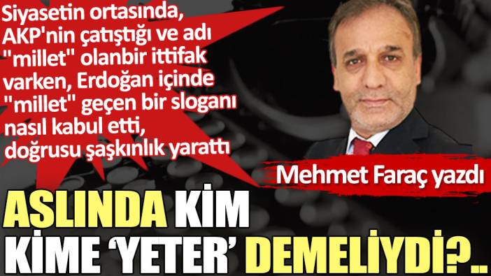 Aslında kim kime ''yeter' demeliydi?..