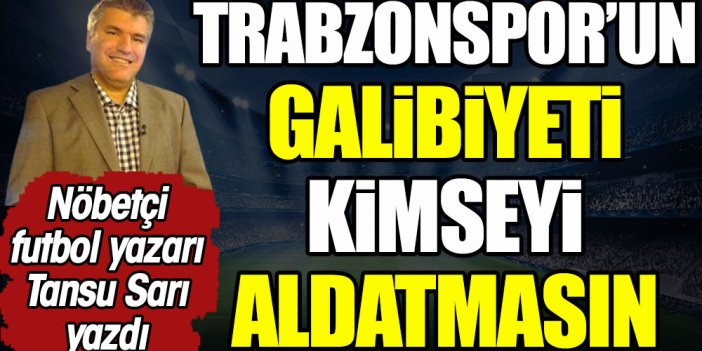 Trabzonspor'un galibiyeti kimseyi aldatmasın