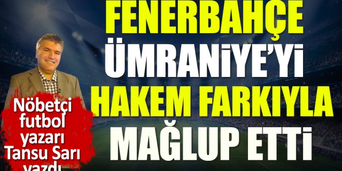 Fenerbahçe Abdülkadir Bitigen farkıyla kazandı. Nöbetçi futbol yazarı Tansu Sarı açıkladı