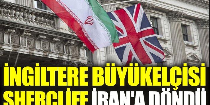 İngiltere Büyükelçisi Shercliff İran'a döndü