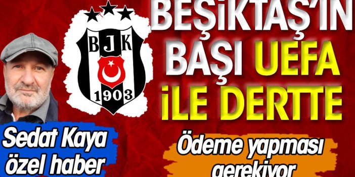 Beşiktaş'ın başı UEFA ile dertte: Ödeme yapması gerekiyor