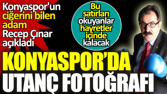 Konyaspor'daki utanç fotoğrafı: Recep Çınar açıkladı
