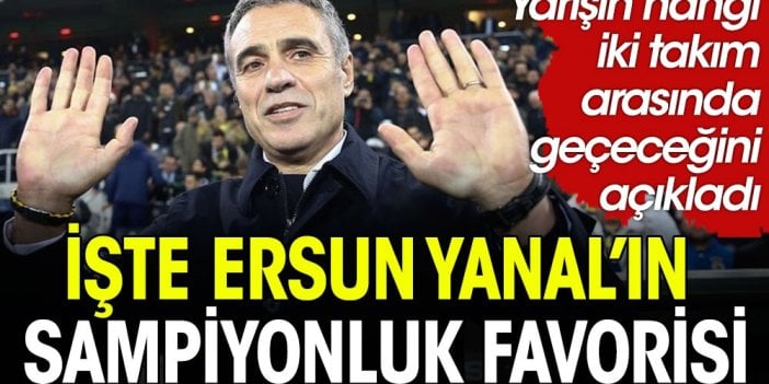 Ersun Yanal şampiyon olacak takımı açıkladı: Gördüğüm kadarıyla...