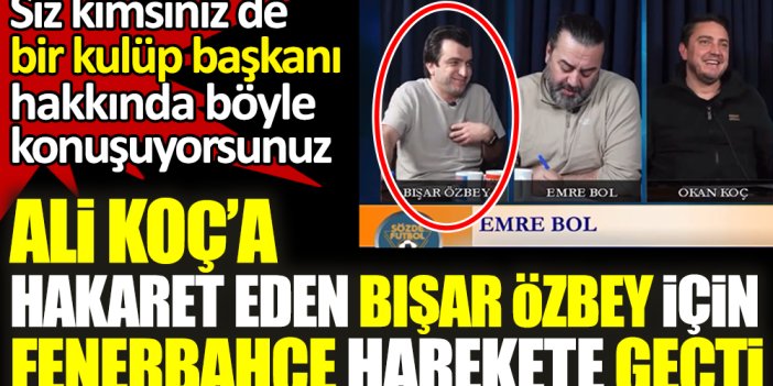 Ali Koç'a hakaret eden Bışar Özbey için Fenerbahçe harekete geçti