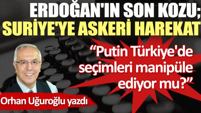 Erdoğan'ın son kozu; Suriye'ye askeri harekat