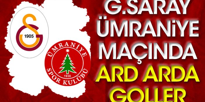 Galatasaray - Ümraniyespor maçında peş peşe goller