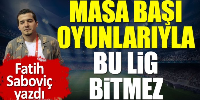 Masa başı oyunlarıyla bu lig bitmez!