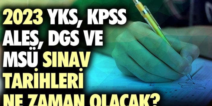 2023 YKS, KPSS, ALES, DGS ve MSÜ sınav tarihleri ne zaman olacak?