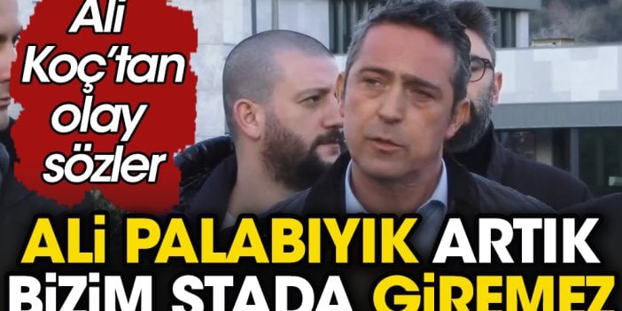 Ali Koç TFF Binası önünden açıkladı: Ali Palabıyık artık bizim stada gelemez!