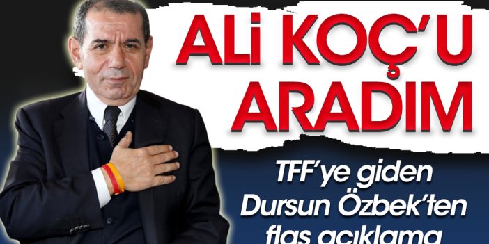 Dursun Özbek: Sayın Ali Koç'u aradım