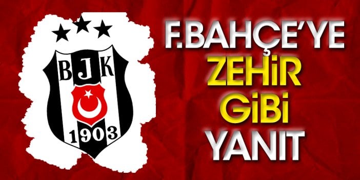 Beşiktaş'tan Fenerbahçe'ye zehir gibi yanıt