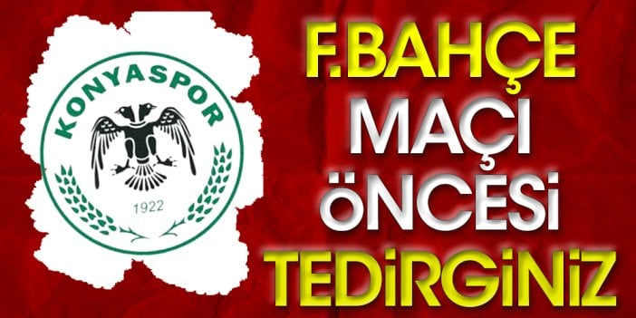 Konyaspor da topa girdi: Fenerbahçe maçı öncesi tedirginiz