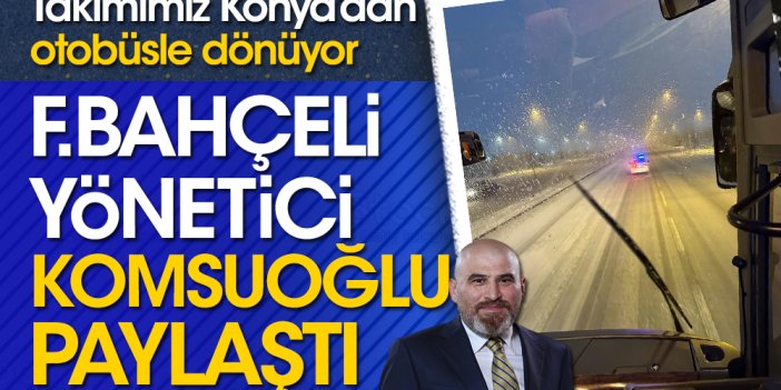 Konyaspor'a karayolu göndermesi: Fenerbahçeli yönetici Komsuoğlu'dan flaş paylaşım
