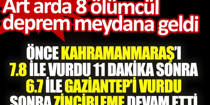 Önce Kahramanmaraş’ı 7.8 ile vurdu 11 dakika sonra Antep’te oldu. 8 ölümcül deprem meydana geldi