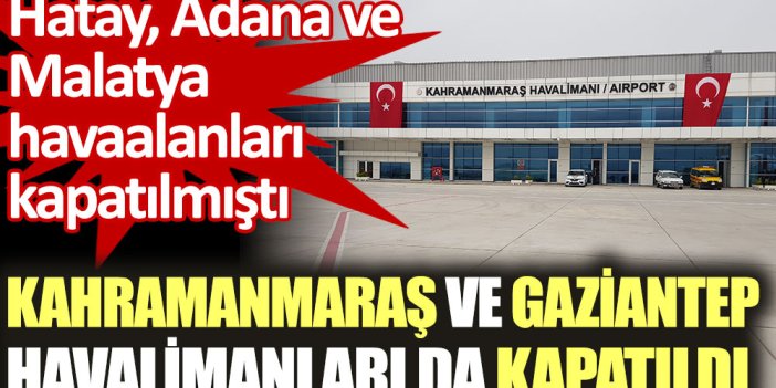 Hatay, Adana ve Malatya'nın ardından Kahramanmaraş ve Gaziantep Havalimanları da kapatıldı