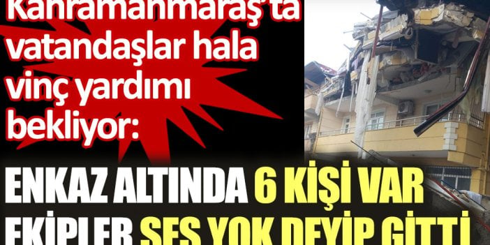 Kahramanmaraş’ta vatandaşlar hala vinç yardımı bekliyor: Enkaz altında 6 kişi var. Ekipler ses yok deyip gitti