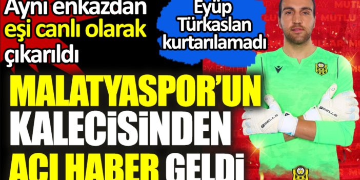 Malatyaspor'un kalecisinden acı haber geldi. Ahmet Eyüp Türkaslan hayatını kaybetti