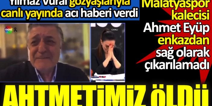 Yılmaz Vural canlı yayında ağlayarak acı haberi verdi: Ahmet'imiz öldü. Cansız bedeni çıkardılar