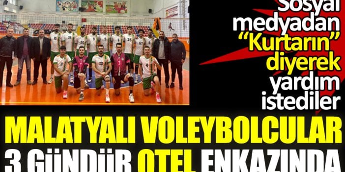 Malatyalı voleybolcular 3 gündür göçük altında. Sosyal medyadan ''Kurtarın'' diye yalvardılar