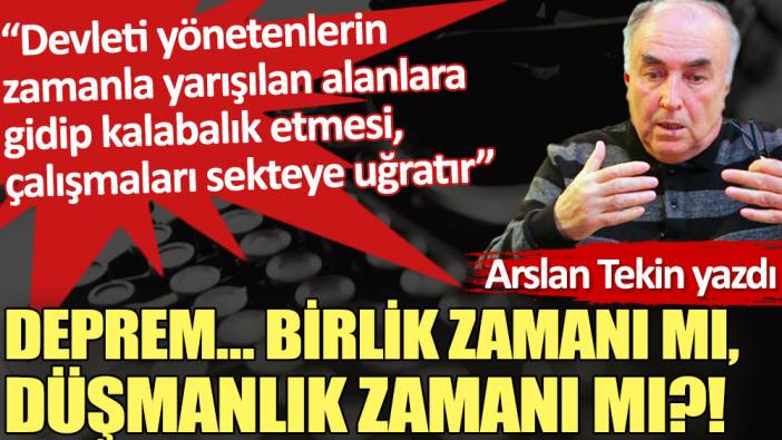 Deprem… Birlik zamanı mı, düşmanlık zamanı mı?!