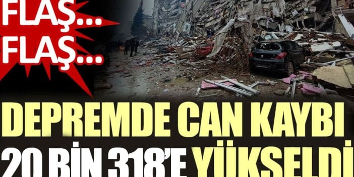 Son Dakika... Depremde can kaybı 20 bin 318'e yükseldi