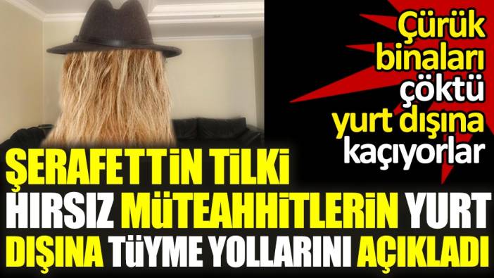 Şerafettin Tilki hırsız müteahhitlerin yurt dışına tüyme yollarını açıkladı