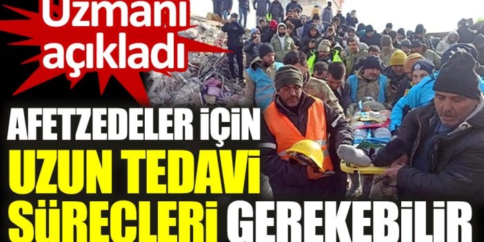 Uzmanı açıkladı. Afetzedeler için uzun tedavi süreçleri gerekebilir