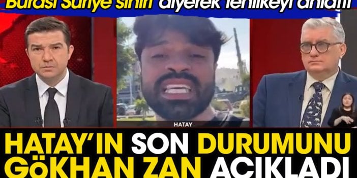 Gökhan Zan Hatay'daki son durumu açıkladı: Burası Suriye sınırı diyerek tehlikeyi anlattı