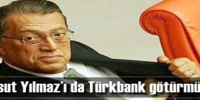 Mesut Yılmaz’ı da Türkbank götürmüştü