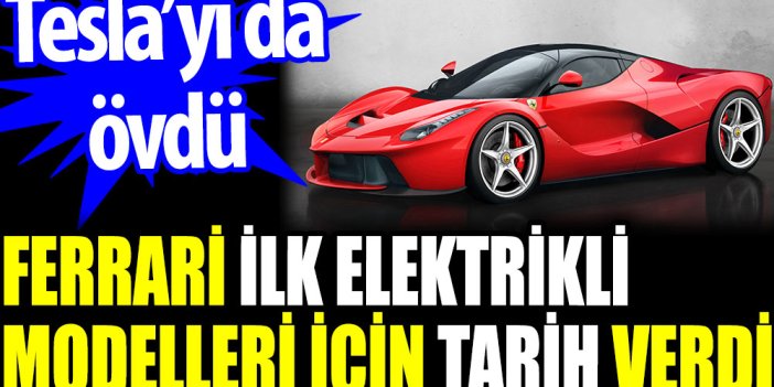 Ferrari ilk elektrikli modelleri için tarih verdi. Tesla’yı da övdü