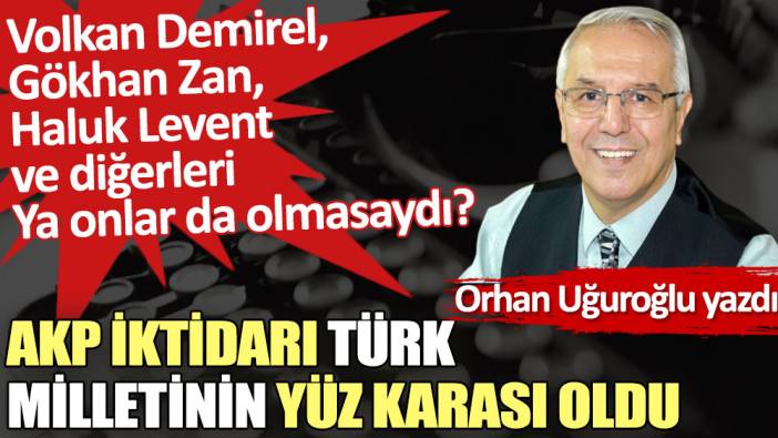 AKP iktidarı Türk milletinin yüz karası oldu