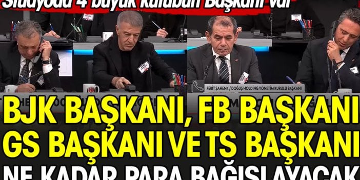 Beşiktaş Başkanı, Fenerbahçe Başkanı, Galatasaray ve Trabzonspor Başkanı ne kadar para bağışlayacak?