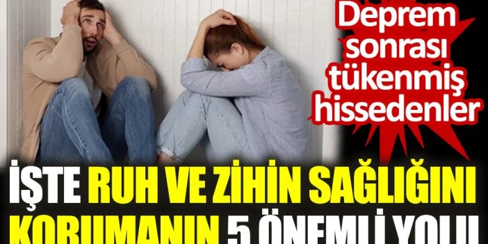 Deprem sonrası tükenmiş hissedenler. İşte ruh ve zihin sağlığını korumanın 5 önemli yolu