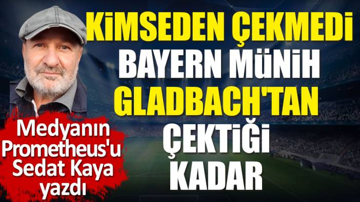 Bayern Münih kimseden çekmedi Gladbach'tan çektiği kadar