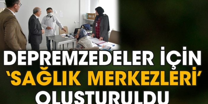 Depremzedeler için ‘Sağlık Merkezleri’ oluşturuldu