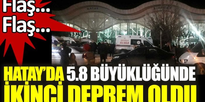 Hatay'da 5.8 büyüklüğünde ikinci deprem