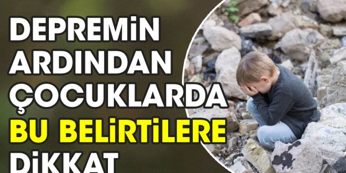 Depremin ardından çocuklarda bu belirtilere dikkat