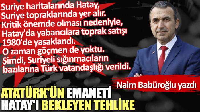 Atatürk'ün emaneti Hatay'ı bekleyen tehlike